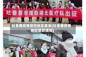 吐鲁番疫情管控地区查询(吐鲁番疫情防控最新通知)