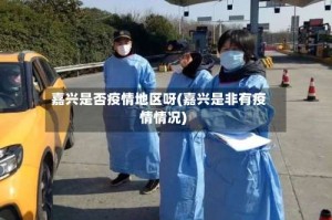 嘉兴是否疫情地区呀(嘉兴是非有疫情情况)