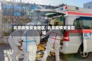 北京疫情安全地区/北京疫情安全区域