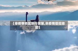 【非疫情地区旅行政策,非疫情管控地区】