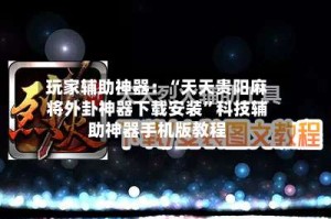 玩家辅助神器：“天天贵阳麻将外卦神器下载安装”科技辅助神器手机版教程