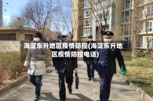 海淀东升地区疫情防控(海淀东升地区疫情防控电话)