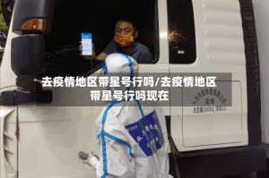 去疫情地区带星号行吗/去疫情地区带星号行吗现在