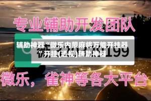 辅助神器“微乐内蒙麻将万能开挂器”开挂(透视)辅助神器