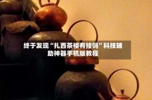 终于发现“扎西茶楼有挂吗”科技辅助神器手机版教程