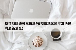 疫情地区还可发快递吗(疫情地区还可发快递吗最新消息)