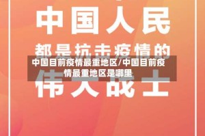 中国目前疫情最重地区/中国目前疫情最重地区是哪里