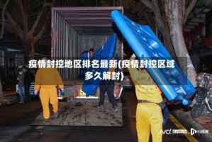 疫情封控地区排名最新(疫情封控区域多久解封)