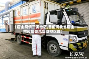 【唐山疫情三类地区,目前河北省唐山市疫情是几级防控区域】