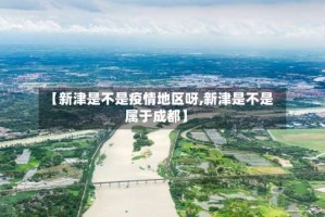 【新津是不是疫情地区呀,新津是不是属于成都】