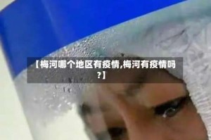 【梅河哪个地区有疫情,梅河有疫情吗?】