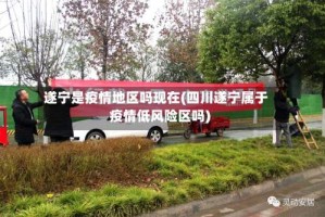 遂宁是疫情地区吗现在(四川遂宁属于疫情低风险区吗)