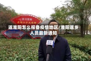返淮阳怎么报备疫情地区/淮阳返乡人员最新通知