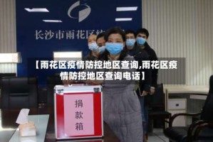 【雨花区疫情防控地区查询,雨花区疫情防控地区查询电话】