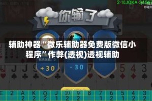 辅助神器“微乐辅助器免费版微信小程序”作弊(透视)透视辅助