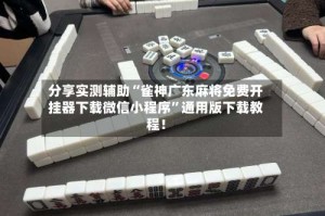 分享实测辅助“雀神广东麻将免费开挂器下载微信小程序”通用版下载教程！