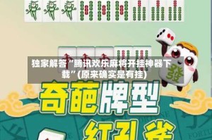独家解答“腾讯欢乐麻将开挂神器下载”(原来确实是有挂)