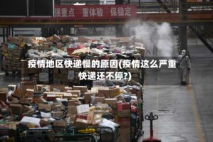 疫情地区快递慢的原因(疫情这么严重快递还不停?)