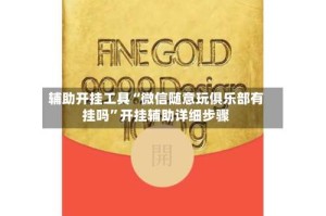 辅助开挂工具“微信随意玩俱乐部有挂吗”开挂辅助详细步骤