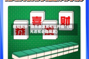 教程解析“微乐亲友房可以开挂”(曝光透视必备猫腻)