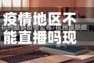 疫情地区不能直播吗现在/疫情期间不能跨省吗