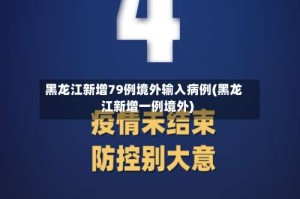 黑龙江新增79例境外输入病例(黑龙江新增一例境外)