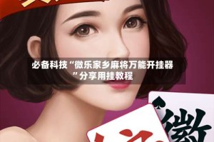 必备科技“微乐家乡麻将万能开挂器”分享用挂教程