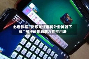 必看教程“微乐龙江麻将外卦神器下载”揭秘透视辅助万能挂用法