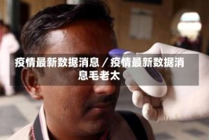 疫情最新数据消息／疫情最新数据消息毛老太