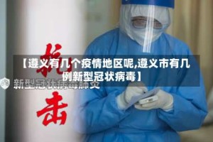 【遵义有几个疫情地区呢,遵义市有几例新型冠状病毒】