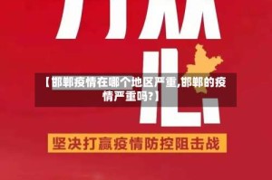 【邯郸疫情在哪个地区严重,邯郸的疫情严重吗?】