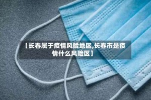 【长春属于疫情风险地区,长春市是疫情什么风险区】