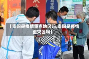 【贵阳是疫情重点地区吗,贵阳是疫情重灾区吗】