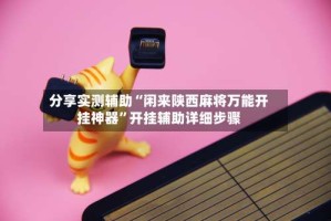 分享实测辅助“闲来陕西麻将万能开挂神器”开挂辅助详细步骤