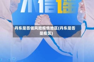 丹东是否低风险疫情地区(丹东是否是疫区)