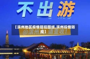 【滨州地区疫情管控图纸,滨州役情防控】