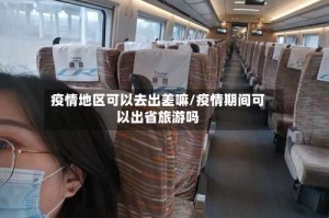 疫情地区可以去出差嘛/疫情期间可以出省旅游吗