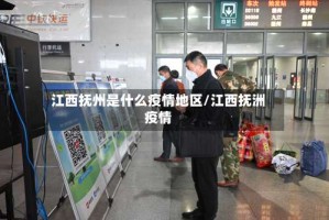 江西抚州是什么疫情地区/江西抚洲疫情