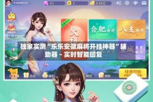 独家实测“乐乐安徽麻将开挂神器”辅助器 – 实时智能回复