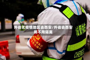 外省无疫情地区去西安/外省去西安用不用隔离