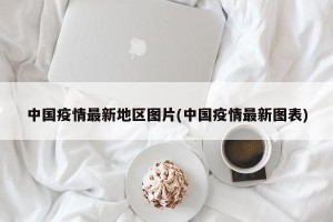 中国疫情最新地区图片(中国疫情最新图表)