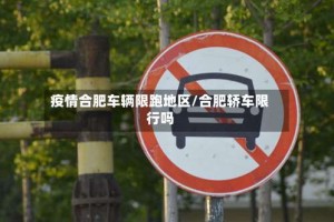 疫情合肥车辆限跑地区/合肥轿车限行吗