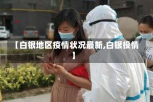 【白银地区疫情状况最新,白银役情】