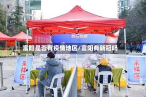 富阳是否有疫情地区/富阳有新冠吗