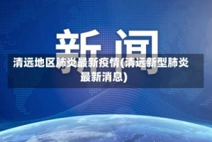 清远地区肺炎最新疫情(清远新型肺炎最新消息)