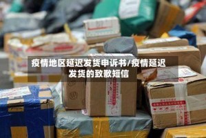 疫情地区延迟发货申诉书/疫情延迟发货的致歉短信