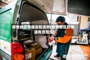 疫情地区快递会配送吗(疫情地区的快递有危险没)