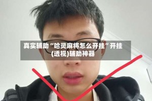 真实辅助“哈灵麻将怎么开挂”开挂(透视)辅助神器