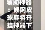 辅助神器：娱网皮球麻将开挂神器下载”可以开挂作弊