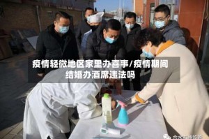 疫情轻微地区家里办喜事/疫情期间结婚办酒席违法吗